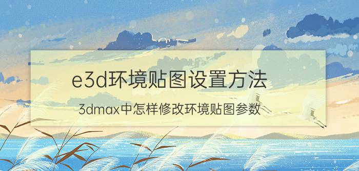 e3d环境贴图设置方法 3dmax中怎样修改环境贴图参数？